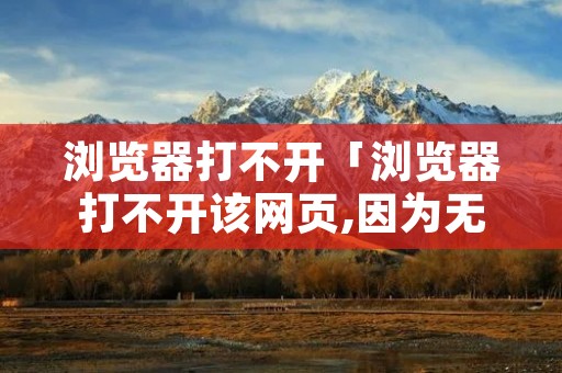 浏览器打不开「浏览器打不开该网页,因为无法连接到服务器」 浏览器打不开「浏览器打不开该网页,因为无法连接到服务器」