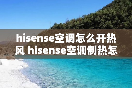 hisense空调怎么开热风 hisense空调制热怎么调温度 hisense空调怎么开热风 hisense空调制热怎么调温度