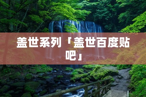 盖世系列「盖世百度贴吧」