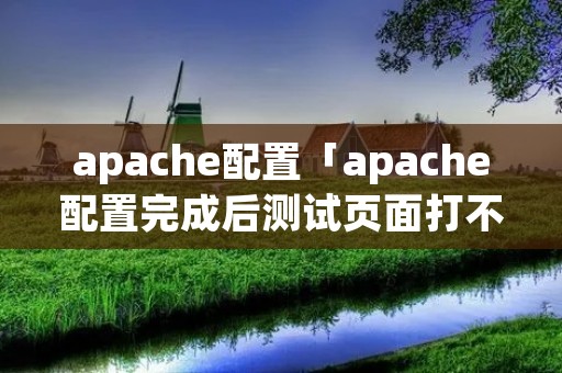 apache配置「apache配置完成后测试页面打不开」
