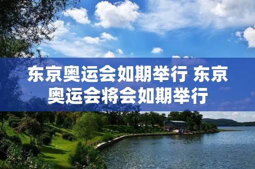 东京奥运会如期举行 东京奥运会将会如期举行