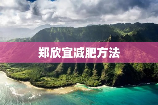 郑欣宜减肥方法：告别肥胖，迎接健康美丽身材