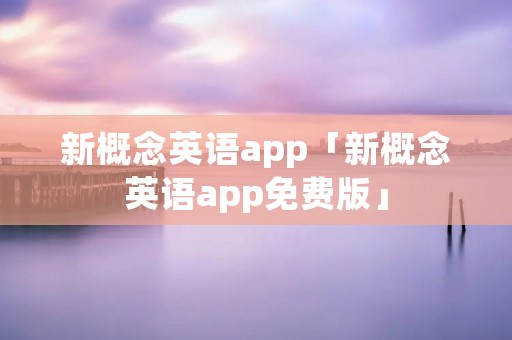 新概念英语app「新概念英语app免费版」