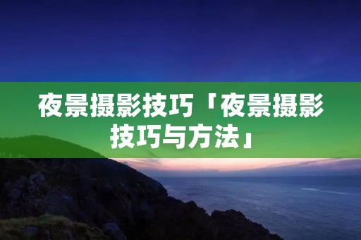 夜景摄影技巧「夜景摄影技巧与方法」 夜景摄影技巧「夜景摄影技巧与方法」