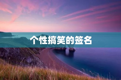 个性搞笑的签名 个性搞笑的签名