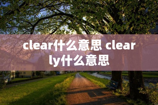 clear什么意思 clearly什么意思