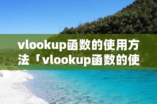 vlookup函数的使用方法「vlookup函数的使用方法及实例」