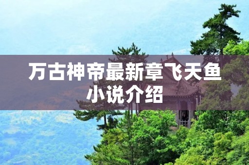 万古神帝最新章飞天鱼小说介绍
