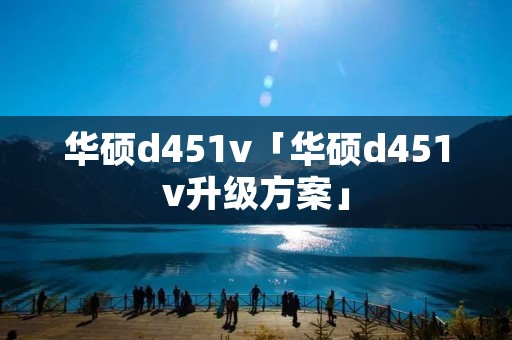 华硕d451v「华硕d451v升级方案」