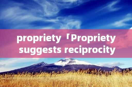 propriety「Propriety suggests reciprocity」 propriety「Propriety suggests reciprocity」