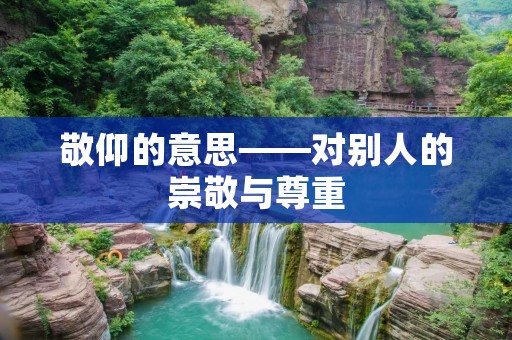 敬仰的意思——对别人的崇敬与尊重