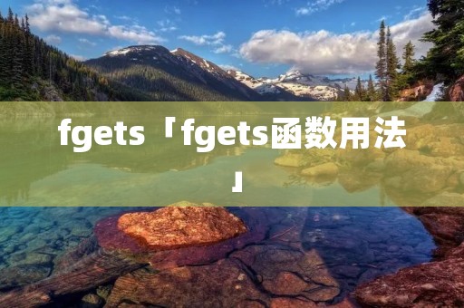 fgets「fgets函数用法」 fgets「fgets函数用法」