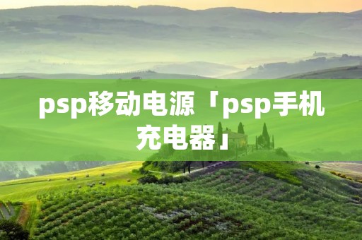 psp移动电源「psp手机充电器」 psp移动电源「psp手机充电器」