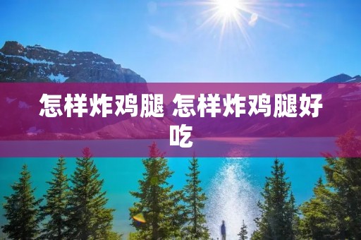 怎样炸鸡腿 怎样炸鸡腿好吃