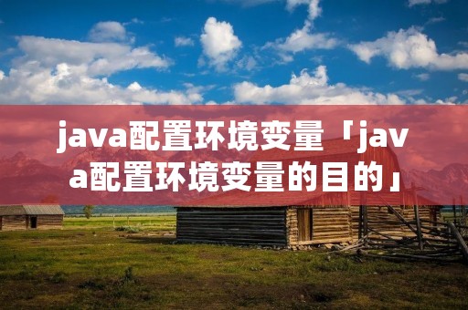 java配置环境变量「java配置环境变量的目的」