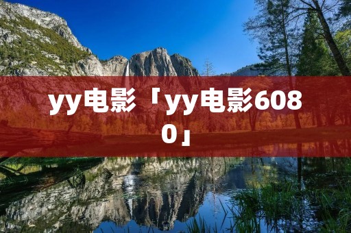 yy电影「yy电影6080」 yy电影「yy电影6080」