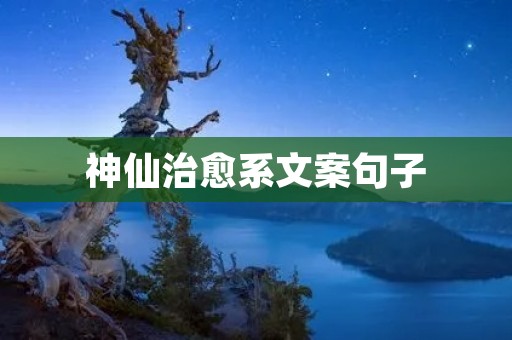 神仙治愈系文案句子：让心灵得到疗愈的神奇力量