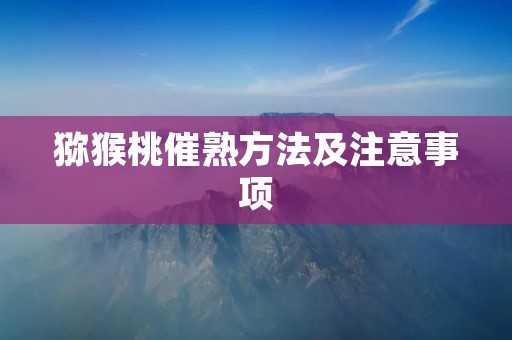 猕猴桃催熟方法及注意事项