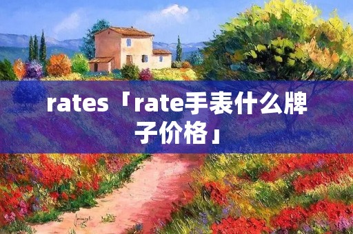 rates「rate手表什么牌子价格」