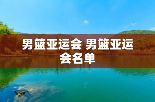 男篮亚运会 男篮亚运会名单 男篮亚运会 男篮亚运会名单