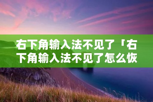右下角输入法不见了「右下角输入法不见了怎么恢复」
