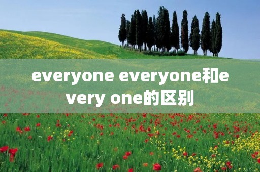 everyone everyone和every one的区别 everyone everyone和every one的区别