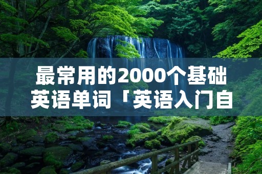 最常用的2000个基础英语单词「英语入门自学零基础」