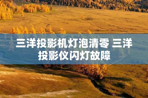 三洋投影机灯泡清零 三洋投影仪闪灯故障