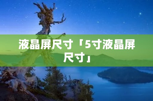 液晶屏尺寸「5寸液晶屏尺寸」 液晶屏尺寸「5寸液晶屏尺寸」