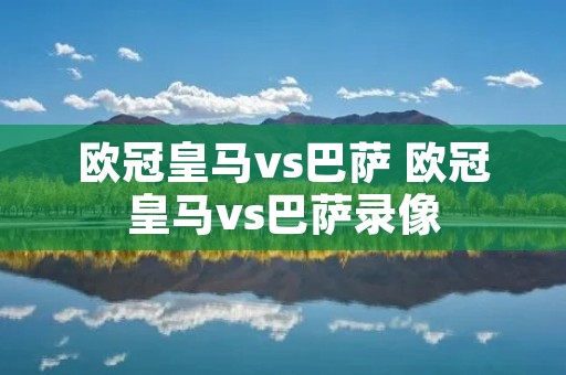 欧冠皇马vs巴萨 欧冠皇马vs巴萨录像