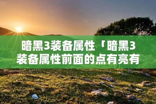 暗黑3装备属性「暗黑3装备属性前面的点有亮有暗」