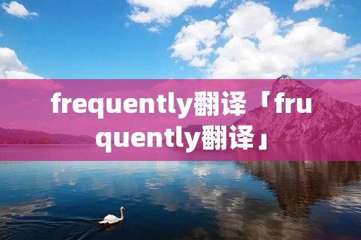 frequently翻译「fruquently翻译」