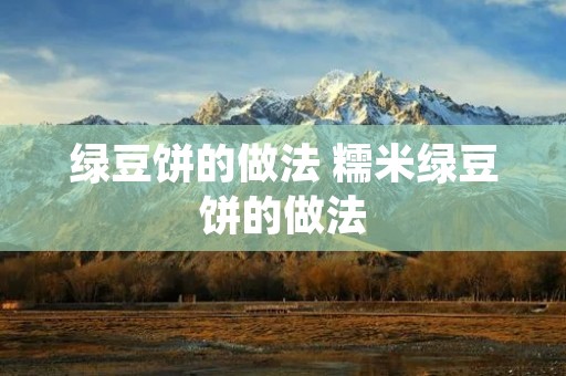 绿豆饼的做法 糯米绿豆饼的做法 绿豆饼的做法 糯米绿豆饼的做法