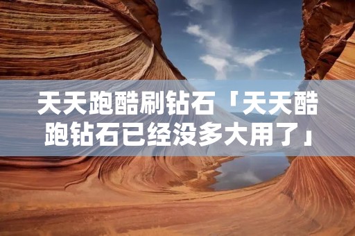 天天跑酷刷钻石「天天酷跑钻石已经没多大用了」
