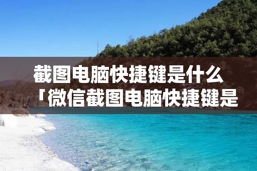 截图电脑快捷键是什么「微信截图电脑快捷键是什么」