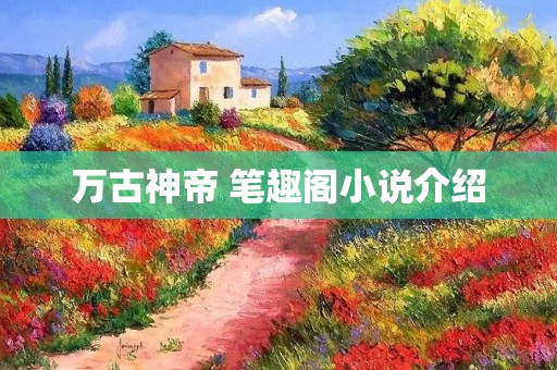 万古神帝 笔趣阁小说介绍