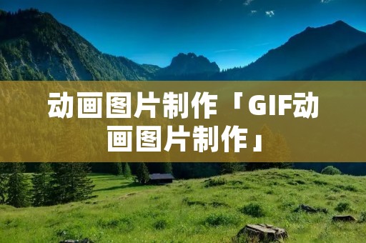 动画图片制作「GIF动画图片制作」