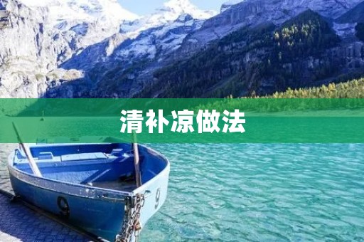 清补凉做法:让你享受美味清凉的夏日甜品 清补凉做法:让你享受美味清凉的夏日甜品