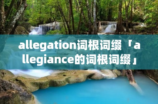 allegation词根词缀「allegiance的词根词缀」