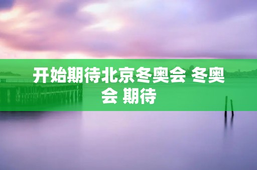 开始期待北京冬奥会 冬奥会 期待