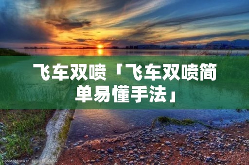 飞车双喷「飞车双喷简单易懂手法」