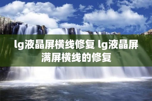 lg液晶屏横线修复 lg液晶屏满屏横线的修复 lg液晶屏横线修复 lg液晶屏满屏横线的修复