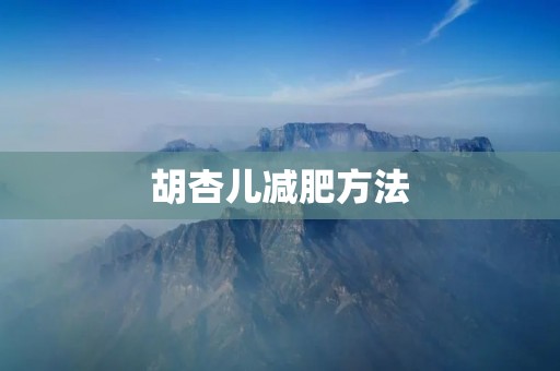 胡杏儿减肥方法:科学健康瘦身路