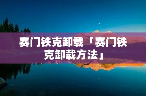 赛门铁克卸载「赛门铁克卸载方法」