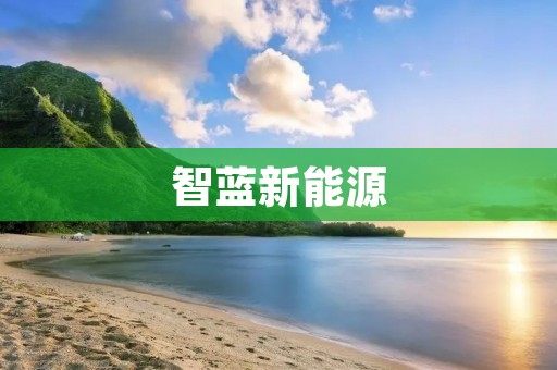 智蓝新能源:引领未来绿色能源发展的先锋 智蓝新能源:引领未来绿色能源发展的先锋