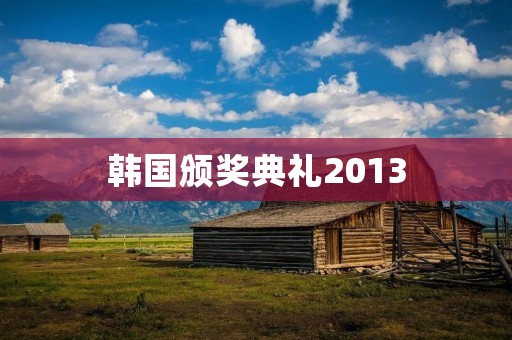 韩国颁奖典礼2013：引领亚洲娱乐潮流的盛会