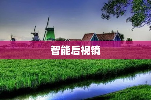 智能后视镜:给驾驶者带来更智能的行车体验 智能后视镜:给驾驶者带来更智能的行车体验