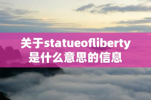 关于statueofliberty是什么意思的信息 关于statueofliberty是什么意思的信息