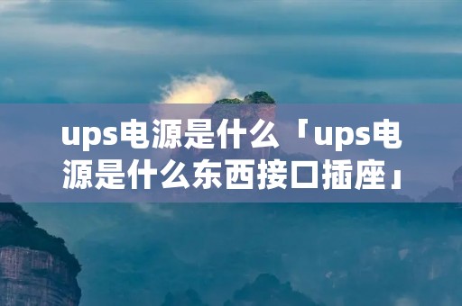 ups电源是什么「ups电源是什么东西接口插座」
