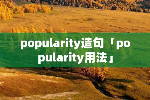 popularity造句「popularity用法」